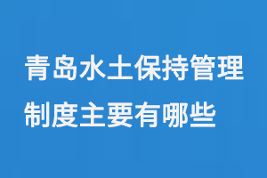 青岛水土保持管理制度主要有哪些